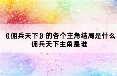 《佣兵天下》的各个主角结局是什么 佣兵天下主角是谁